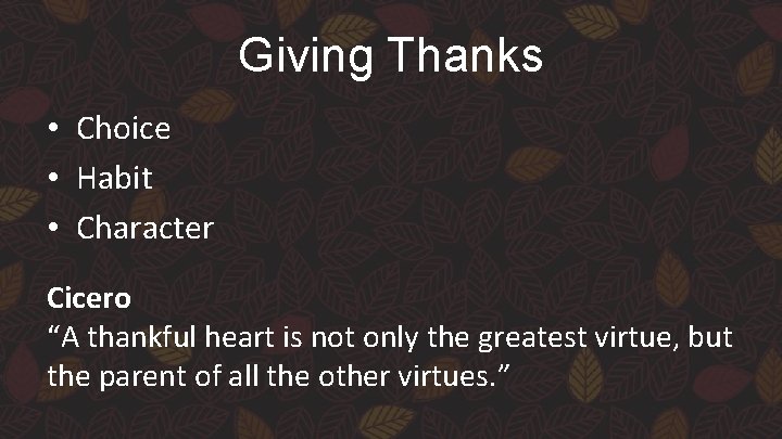 Giving Thanks • Choice • Habit • Character Cicero “A thankful heart is not