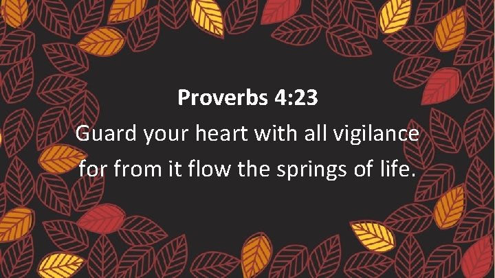 Proverbs 4: 23 Guard your heart with all vigilance for from it flow the