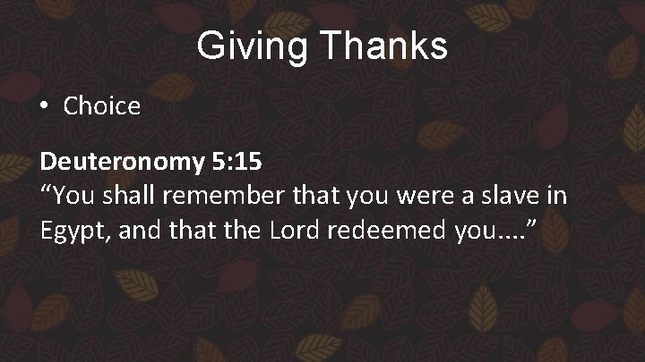 Giving Thanks • Choice Deuteronomy 5: 15 “You shall remember that you were a
