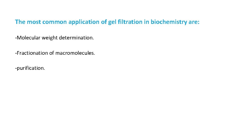 The most common application of gel filtration in biochemistry are: -Molecular weight determination. -Fractionation