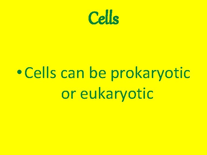 Cells • Cells can be prokaryotic or eukaryotic 