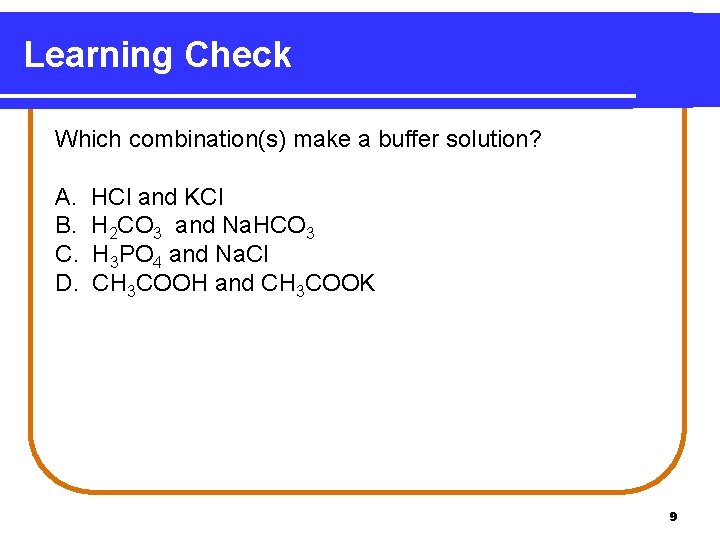 Learning Check Which combination(s) make a buffer solution? A. B. C. D. HCl and