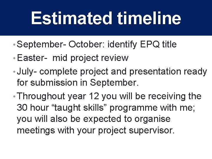 Estimated timeline • September- October: identify EPQ title • Easter- mid project review •
