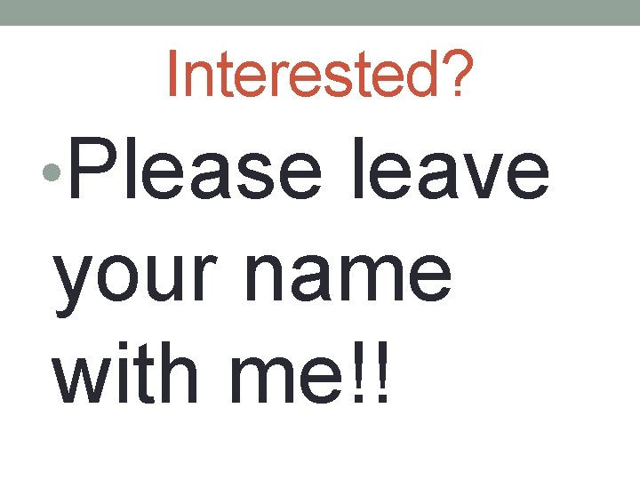 Interested? • Please leave your name with me!! 
