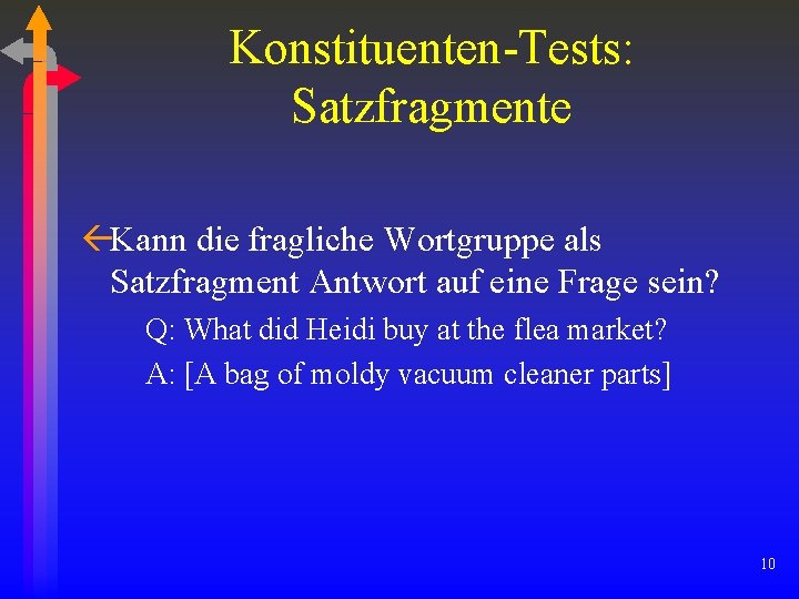Konstituenten-Tests: Satzfragmente ßKann die fragliche Wortgruppe als Satzfragment Antwort auf eine Frage sein? Q: