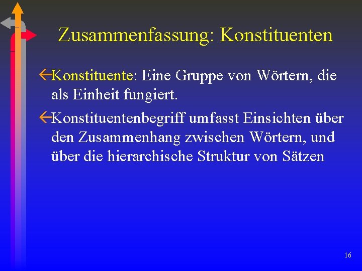 Zusammenfassung: Konstituenten ßKonstituente: Eine Gruppe von Wörtern, die als Einheit fungiert. ßKonstituentenbegriff umfasst Einsichten