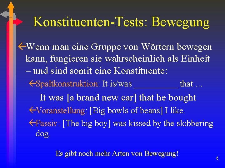Konstituenten-Tests: Bewegung ßWenn man eine Gruppe von Wörtern bewegen kann, fungieren sie wahrscheinlich als