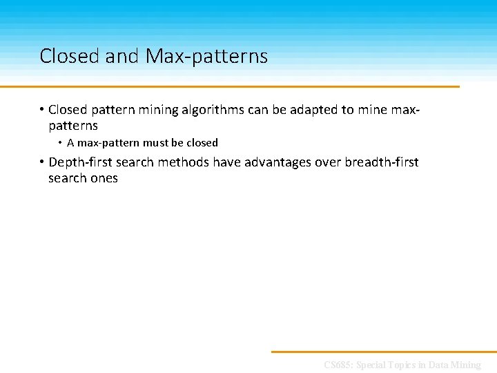 Closed and Max-patterns • Closed pattern mining algorithms can be adapted to mine maxpatterns