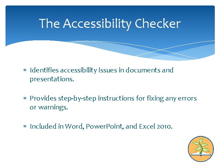 The Accessibility Checker Identifies accessibility issues in documents and presentations. Provides step-by-step instructions for