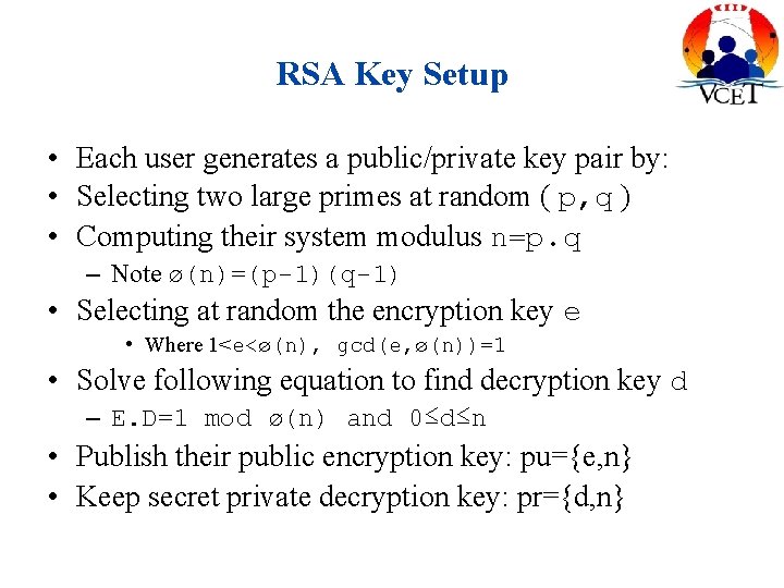 RSA Key Setup • Each user generates a public/private key pair by: • Selecting