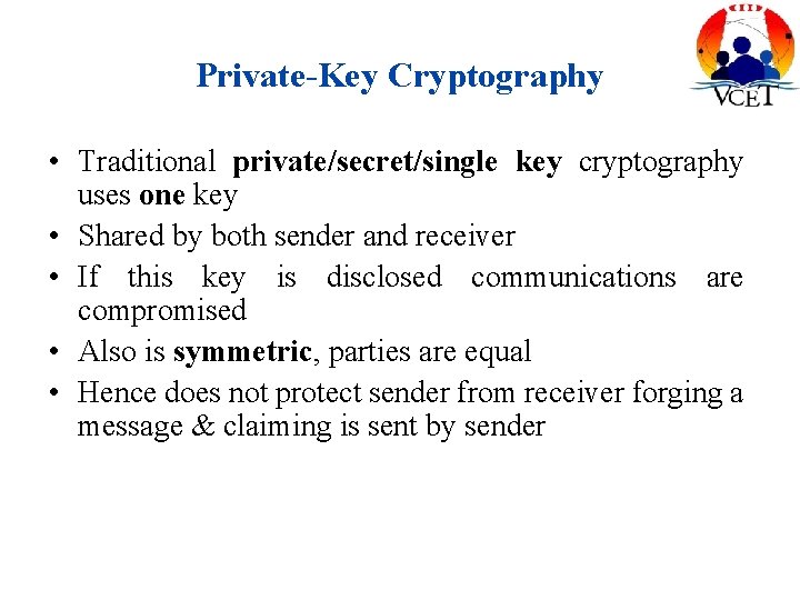 Private-Key Cryptography • Traditional private/secret/single key cryptography uses one key • Shared by both