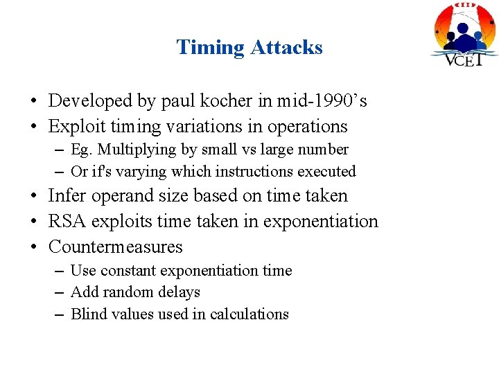 Timing Attacks • Developed by paul kocher in mid-1990’s • Exploit timing variations in