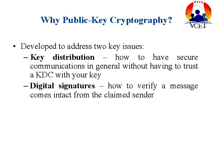 Why Public-Key Cryptography? • Developed to address two key issues: – Key distribution –