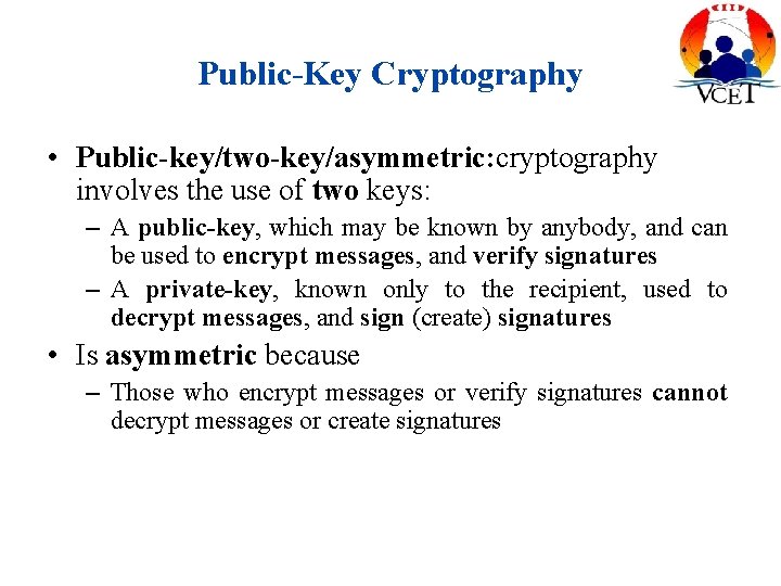Public-Key Cryptography • Public-key/two-key/asymmetric: cryptography involves the use of two keys: – A public-key,