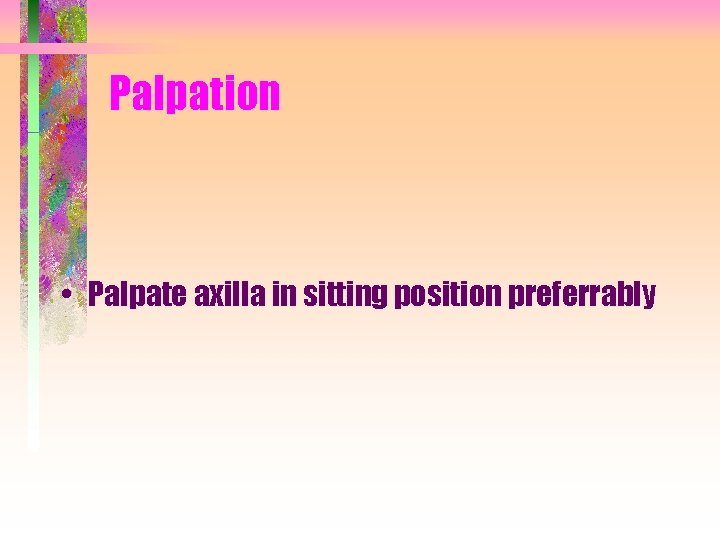 Palpation • Palpate axilla in sitting position preferrably 