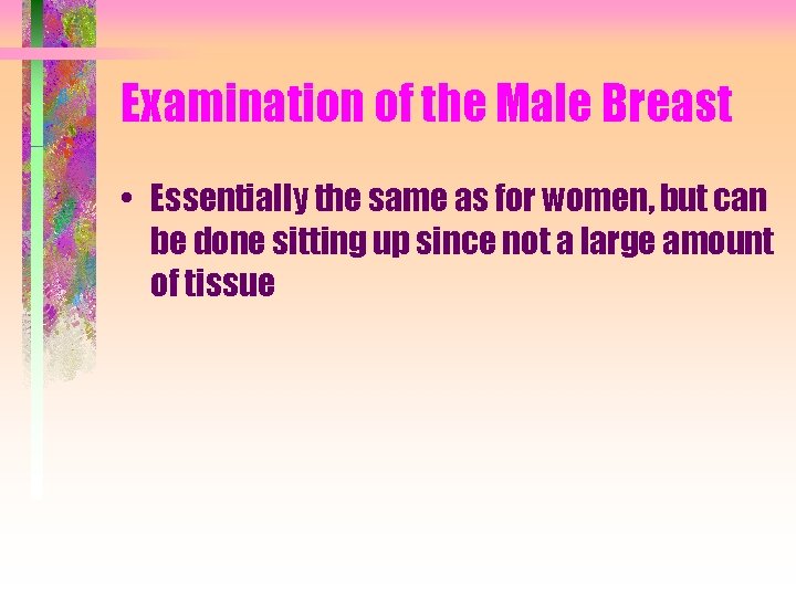 Examination of the Male Breast • Essentially the same as for women, but can