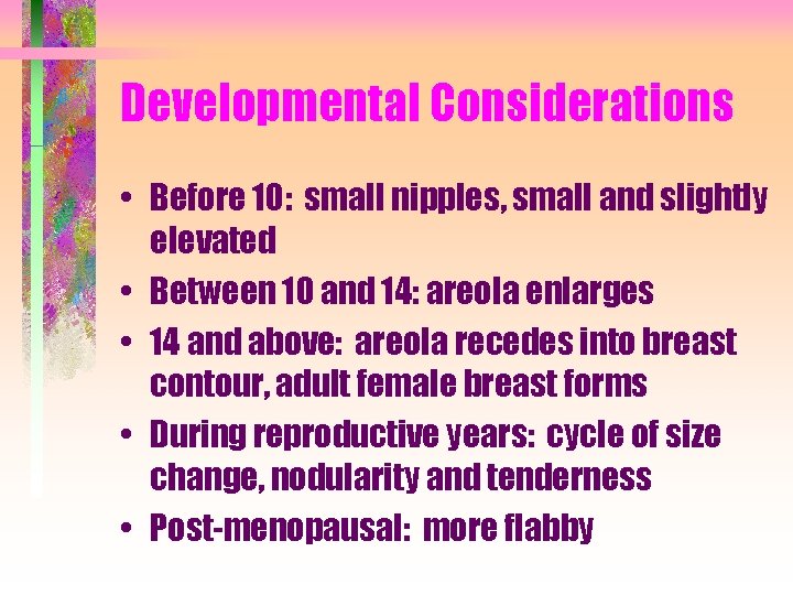 Developmental Considerations • Before 10: small nipples, small and slightly elevated • Between 10