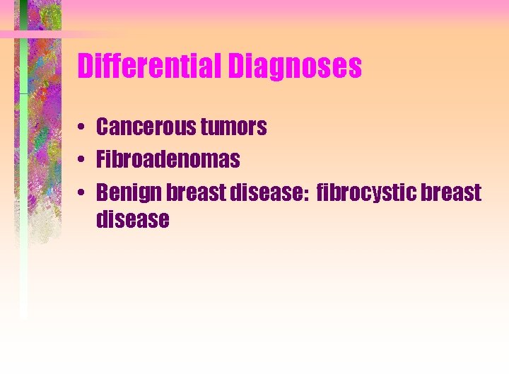 Differential Diagnoses • Cancerous tumors • Fibroadenomas • Benign breast disease: fibrocystic breast disease