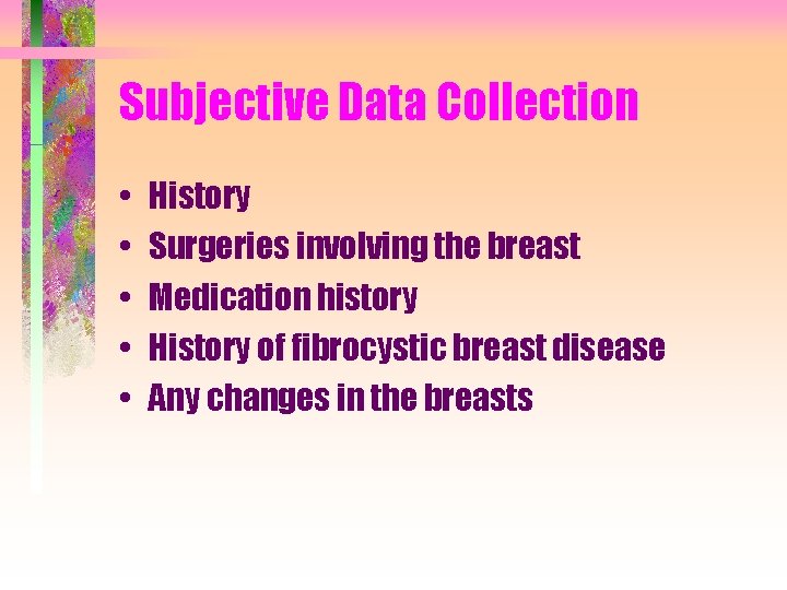 Subjective Data Collection • • • History Surgeries involving the breast Medication history History