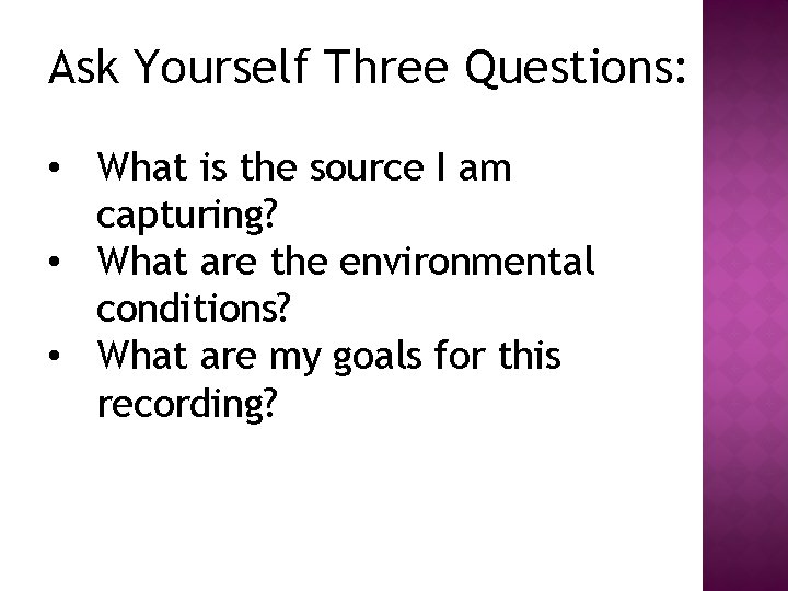 Ask Yourself Three Questions: • What is the source I am capturing? • What