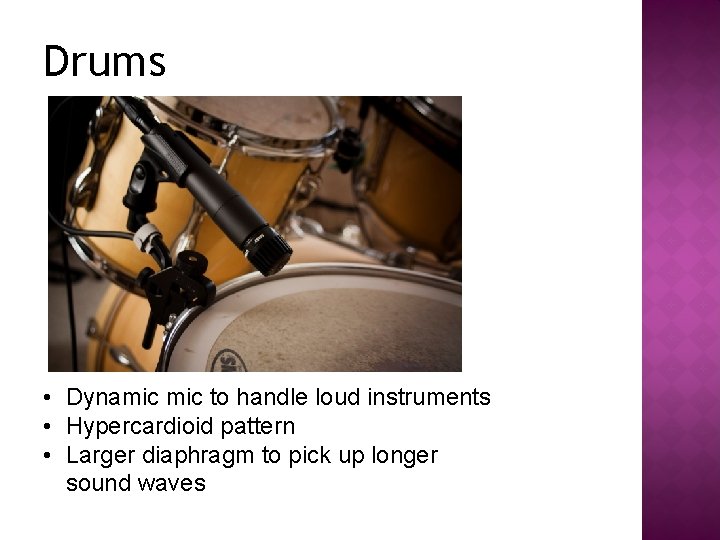 Drums • Dynamic to handle loud instruments • Hypercardioid pattern • Larger diaphragm to