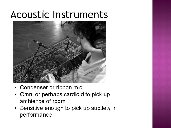 Acoustic Instruments • Condenser or ribbon mic • Omni or perhaps cardioid to pick