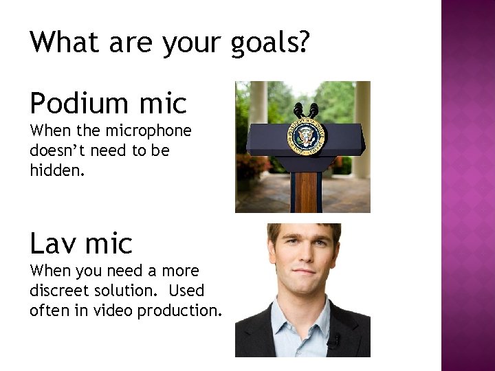 What are your goals? Podium mic When the microphone doesn’t need to be hidden.