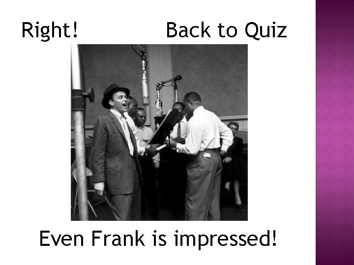 Right! Back to Quiz Even Frank is impressed! 