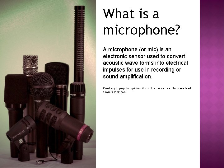 What is a microphone? A microphone (or mic) is an electronic sensor used to