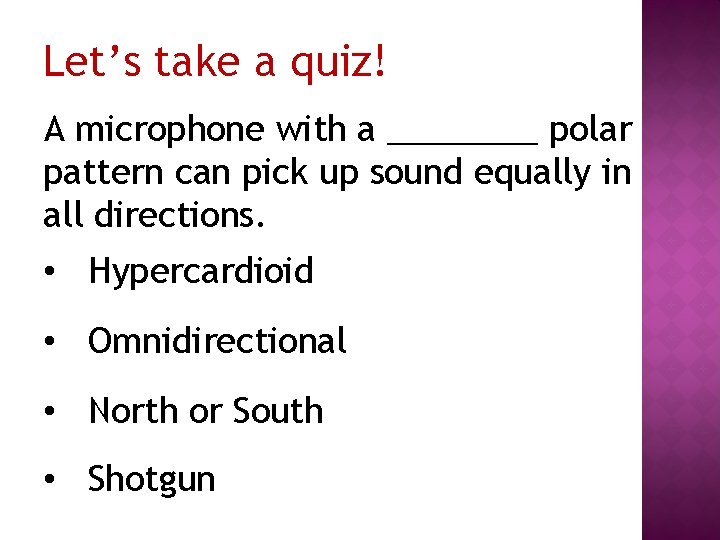 Let’s take a quiz! A microphone with a ____ polar pattern can pick up