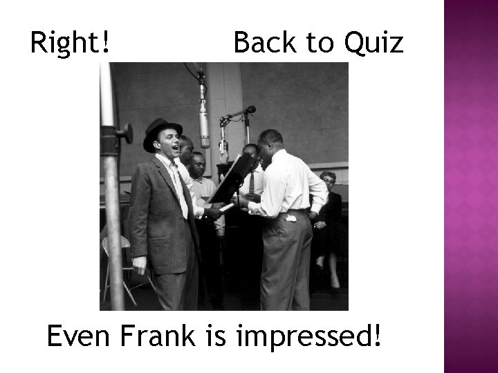 Right! Back to Quiz Even Frank is impressed! 