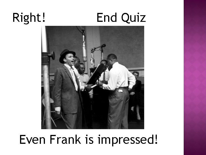 Right! End Quiz Even Frank is impressed! 