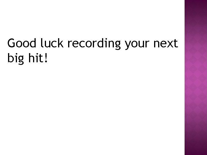 Good luck recording your next big hit! 