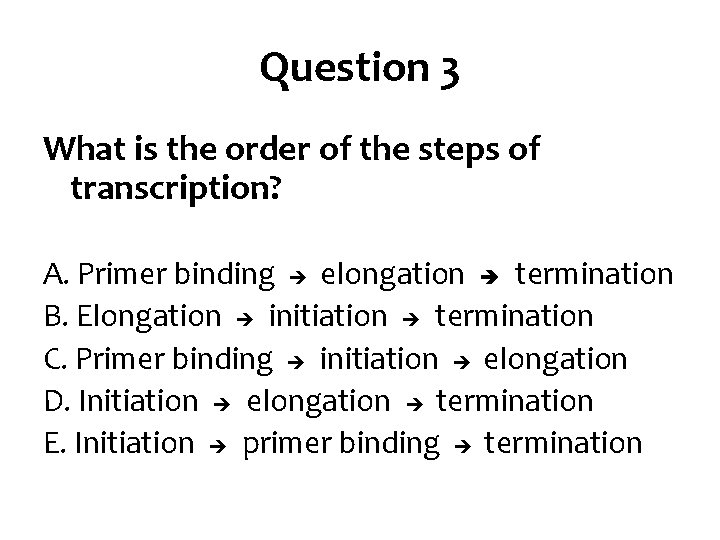 Question 3 What is the order of the steps of transcription? A. Primer binding