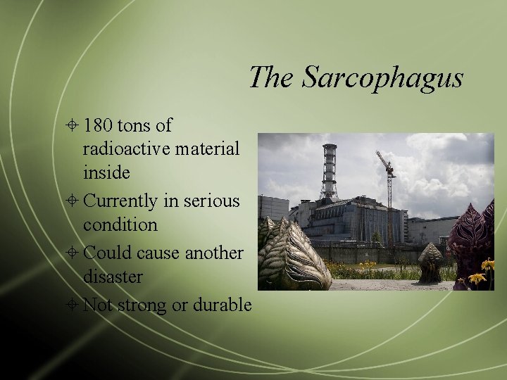 The Sarcophagus 180 tons of radioactive material inside Currently in serious condition Could cause