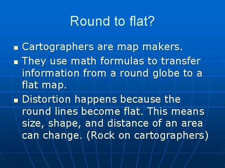 Round to flat? n n n Cartographers are map makers. They use math formulas