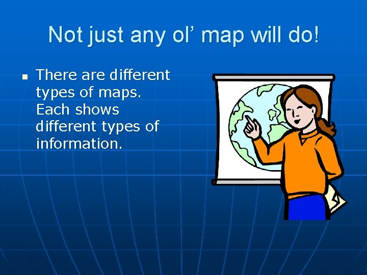 Not just any ol’ map will do! n There are different types of maps.