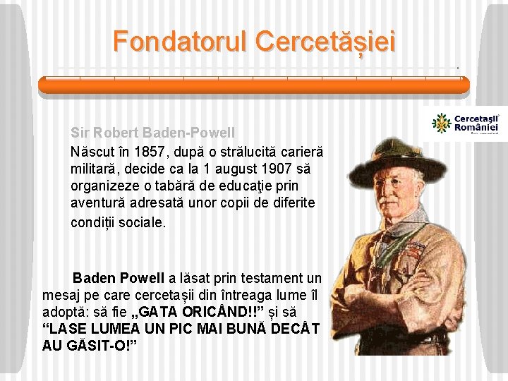 Fondatorul Cercetășiei Sir Robert Baden-Powell Născut în 1857, după o strălucită carieră militară, decide