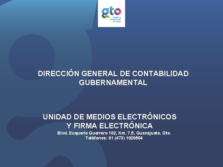 DIRECCIÓN GENERAL DE CONTABILIDAD GUBERNAMENTAL UNIDAD DE MEDIOS ELECTRÓNICOS Y FIRMA ELECTRÓNICA Blvd. Euquerio