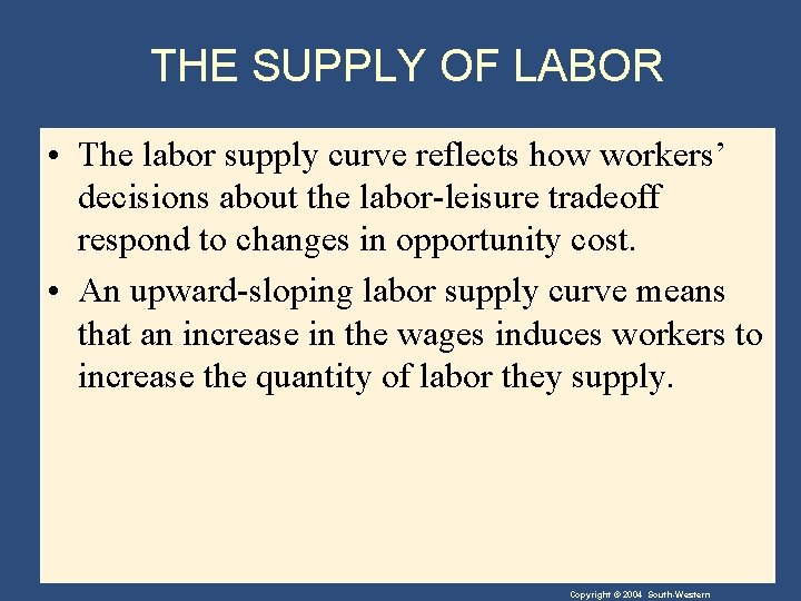 THE SUPPLY OF LABOR • The labor supply curve reflects how workers’ decisions about