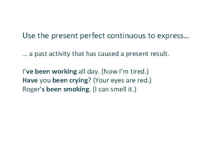 Use the present perfect continuous to express… … a past activity that has caused