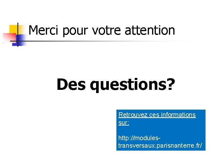 Merci pour votre attention Des questions? Retrouvez ces informations sur: http: //modulestransversaux. parisnanterre. fr/