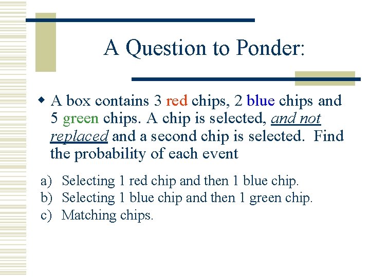 A Question to Ponder: w A box contains 3 red chips, 2 blue chips A Question to Ponder: w A box contains 3 red chips, 2 blue chips