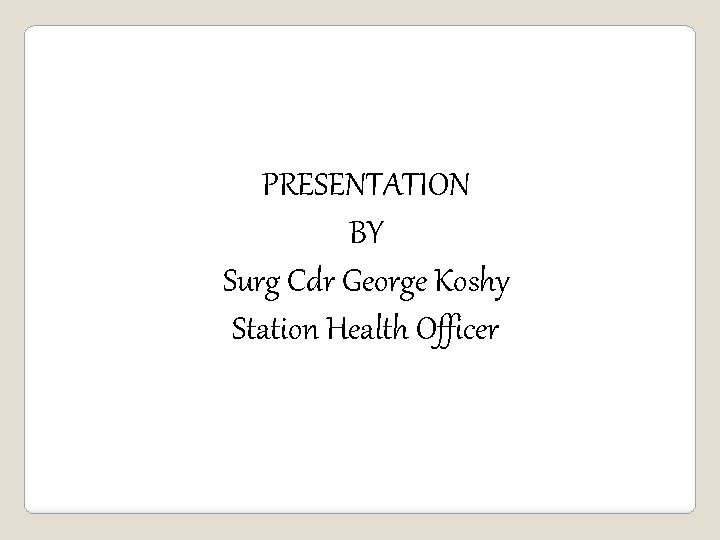 PRESENTATION BY Surg Cdr George Koshy Station Health Officer 