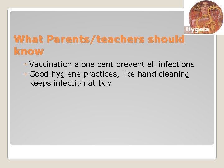 What Parents/teachers should know ◦ Vaccination alone cant prevent all infections ◦ Good hygiene