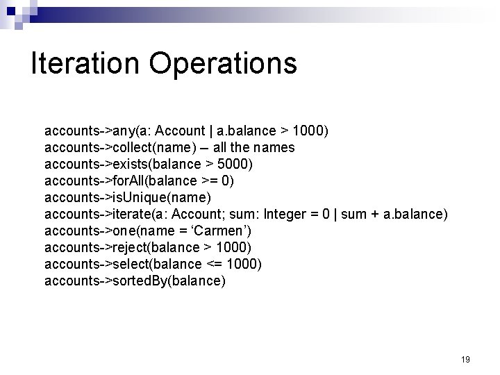 Iteration Operations accounts->any(a: Account | a. balance > 1000) accounts->collect(name) -- all the names