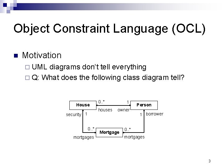 Object Constraint Language (OCL) Motivation UML diagrams don’t tell everything Q: What does the