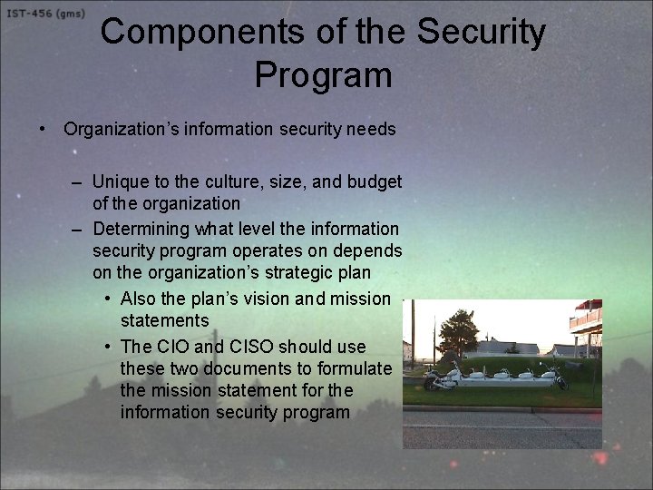 Components of the Security Program • Organization’s information security needs – Unique to the
