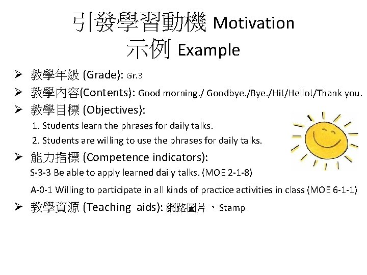 引發學習動機 Motivation 示例 Example Ø 教學年級 (Grade): Gr. 3 Ø 教學內容(Contents): Good morning. /