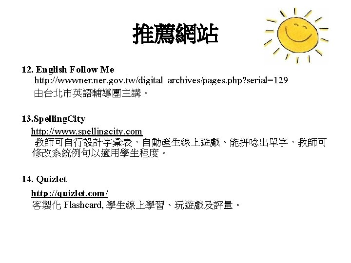 推薦網站 12. English Follow Me http: //wwwner. gov. tw/digital_archives/pages. php? serial=129 由台北市英語輔導團主講。 13. Spelling.